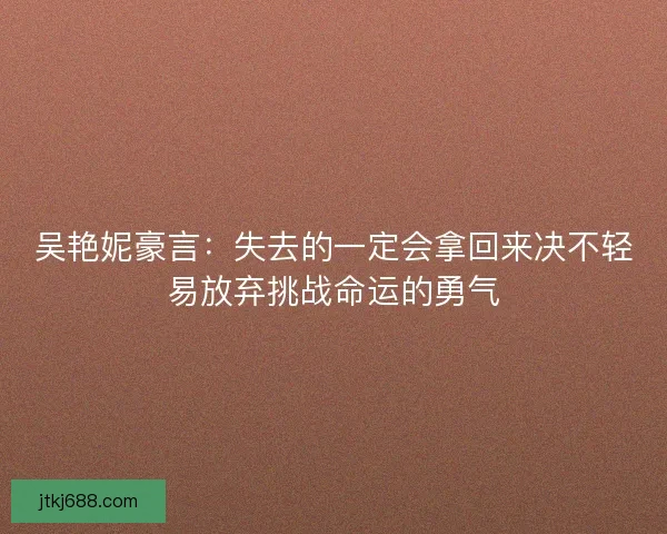 吴艳妮豪言：失去的一定会拿回来决不轻易放弃挑战命运的勇气