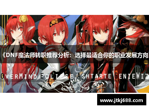 《DNF魔法师转职推荐分析：选择最适合你的职业发展方向》