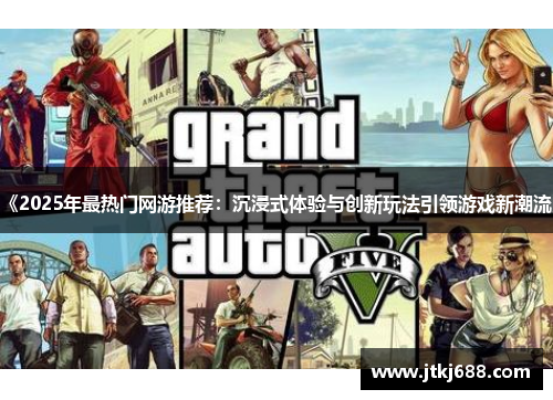 《2025年最热门网游推荐：沉浸式体验与创新玩法引领游戏新潮流》