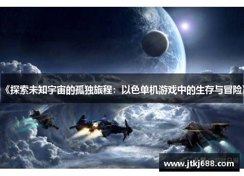 《探索未知宇宙的孤独旅程：以色单机游戏中的生存与冒险》