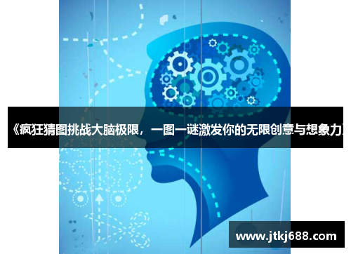 《疯狂猜图挑战大脑极限，一图一谜激发你的无限创意与想象力》
