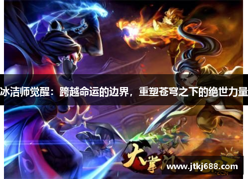 冰洁师觉醒：跨越命运的边界，重塑苍穹之下的绝世力量