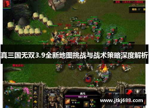 真三国无双3.9全新地图挑战与战术策略深度解析