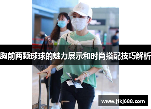 胸前两颗球球的魅力展示和时尚搭配技巧解析