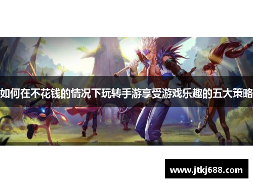 如何在不花钱的情况下玩转手游享受游戏乐趣的五大策略