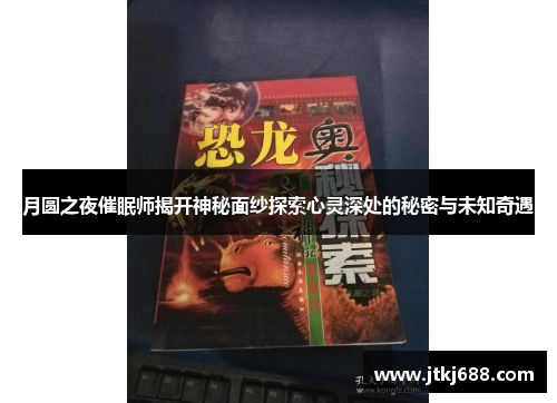 月圆之夜催眠师揭开神秘面纱探索心灵深处的秘密与未知奇遇